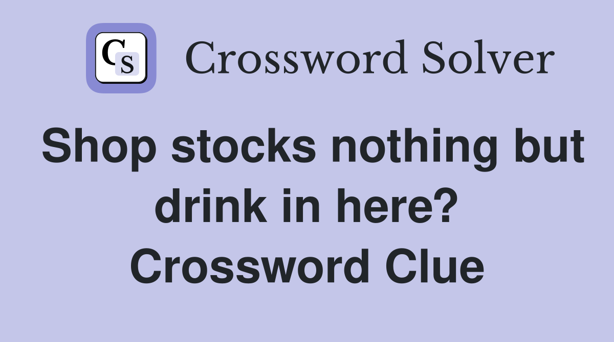 Shop stocks nothing but drink in here? Crossword Clue