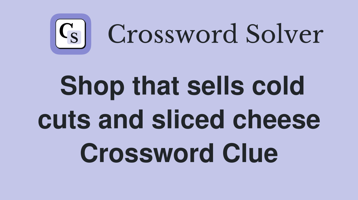 Shop that sells cold cuts and sliced cheese Crossword Clue