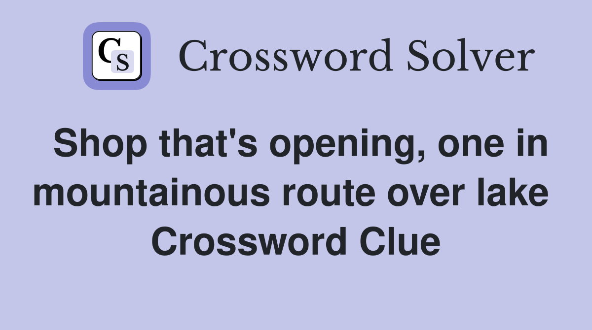 Shop that's opening, one in mountainous route over lake  Crossword Clue