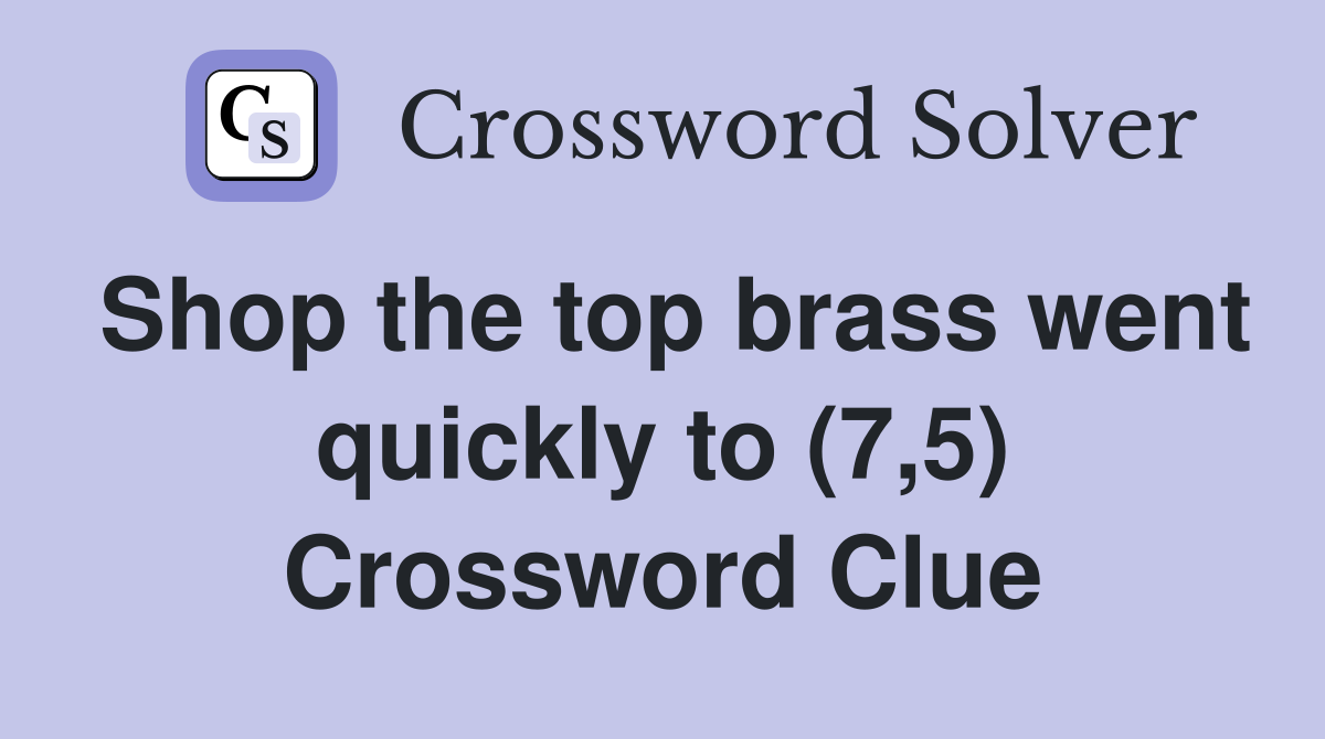 Shop the top brass went quickly to (7,5) Crossword Clue