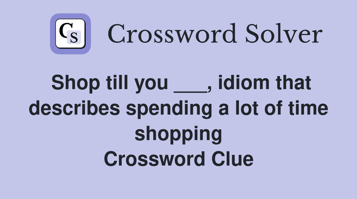 Shop till you ___, idiom that describes spending a lot of time shopping Crossword Clue