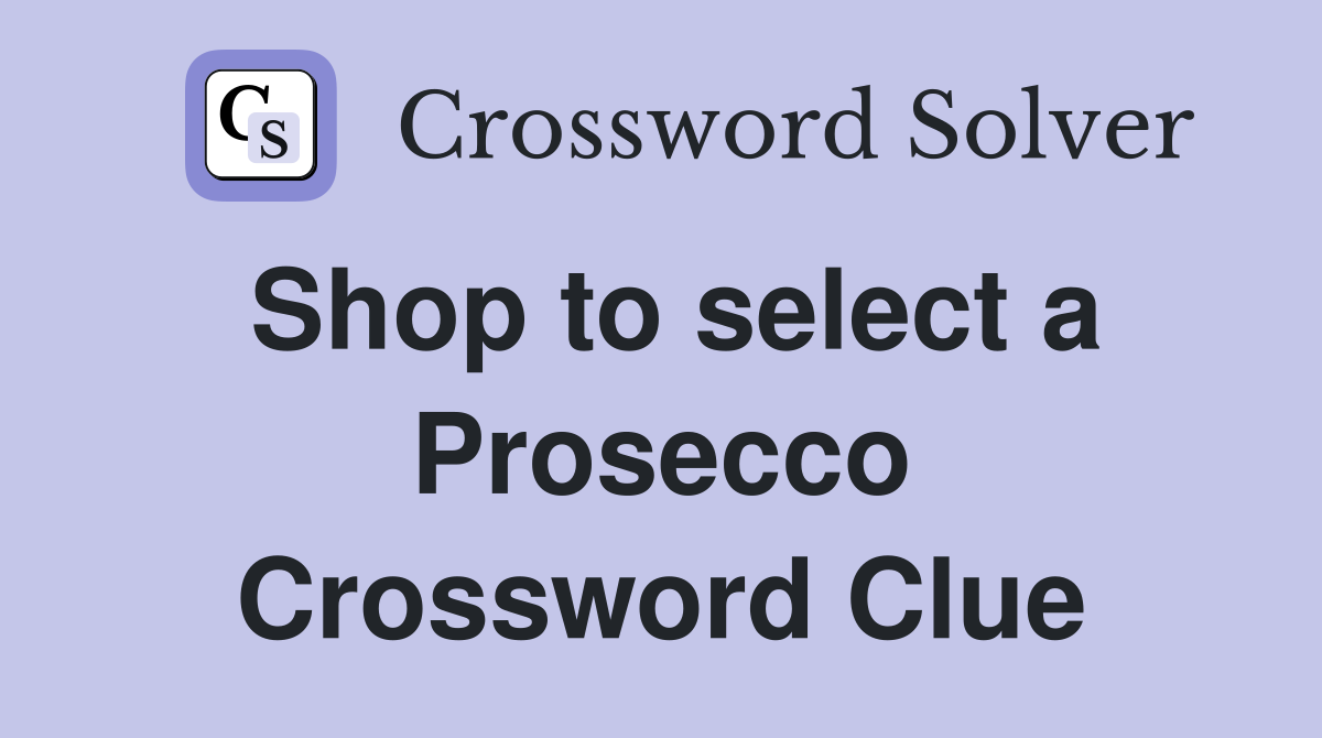 Shop to select a Prosecco Crossword Clue