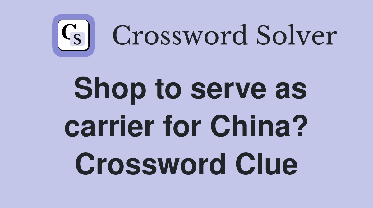 Shop to serve as carrier for China? Crossword Clue