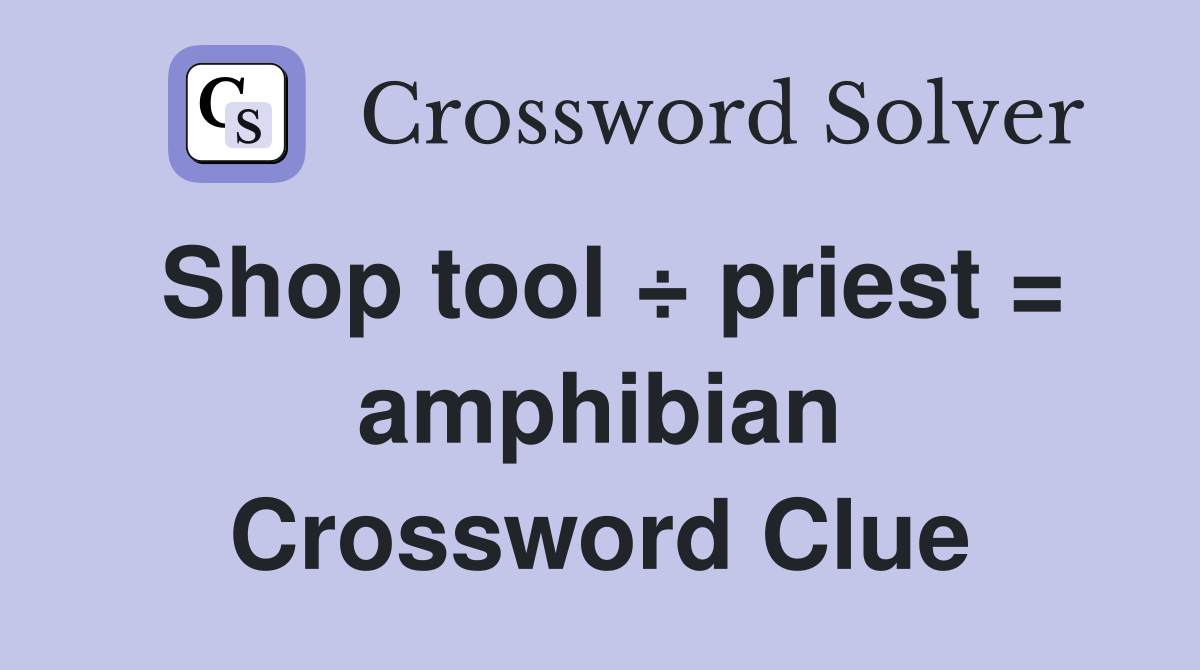 Shop tool ÷ priest = amphibian Crossword Clue