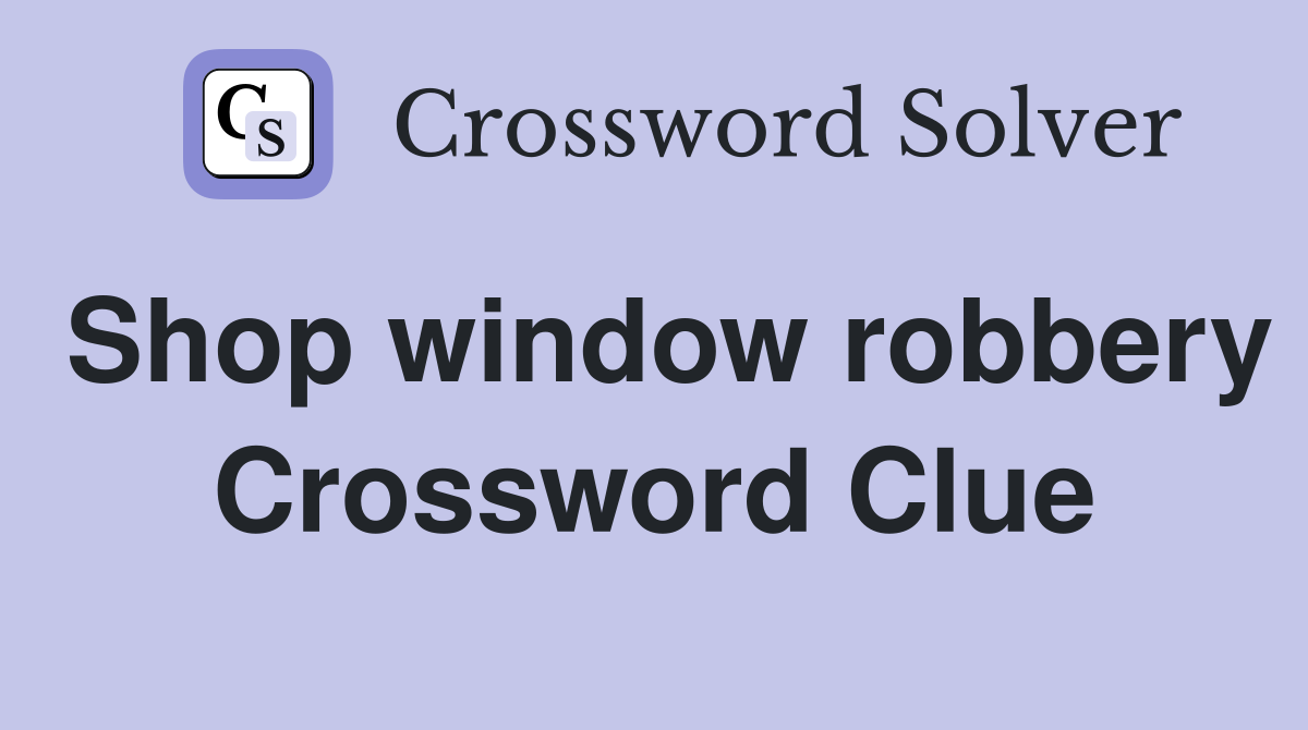 Shop window robbery Crossword Clue