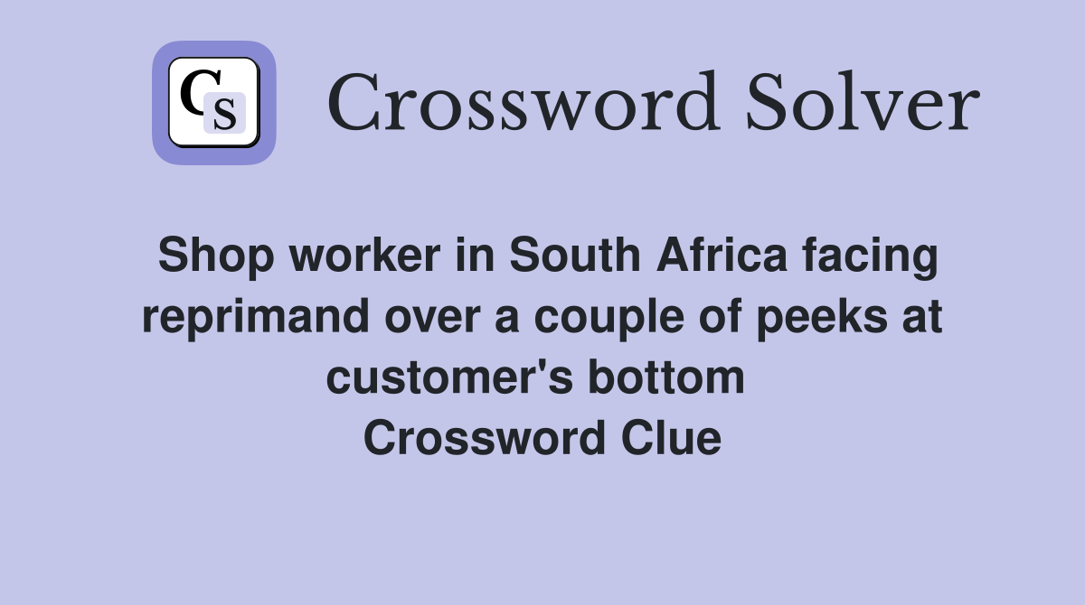 Shop worker in South Africa facing reprimand over a couple of peeks at customer's bottom  Crossword Clue
