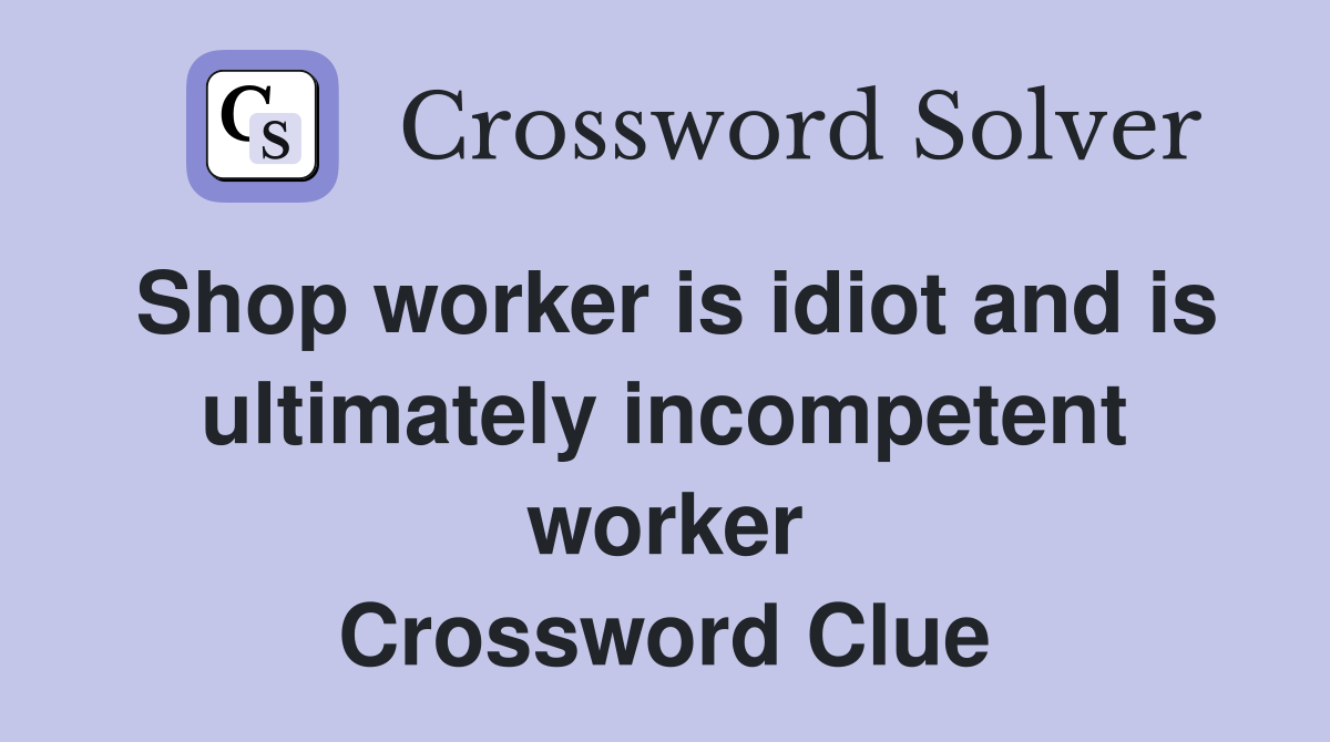 Shop worker is idiot and is ultimately incompetent worker Crossword Clue