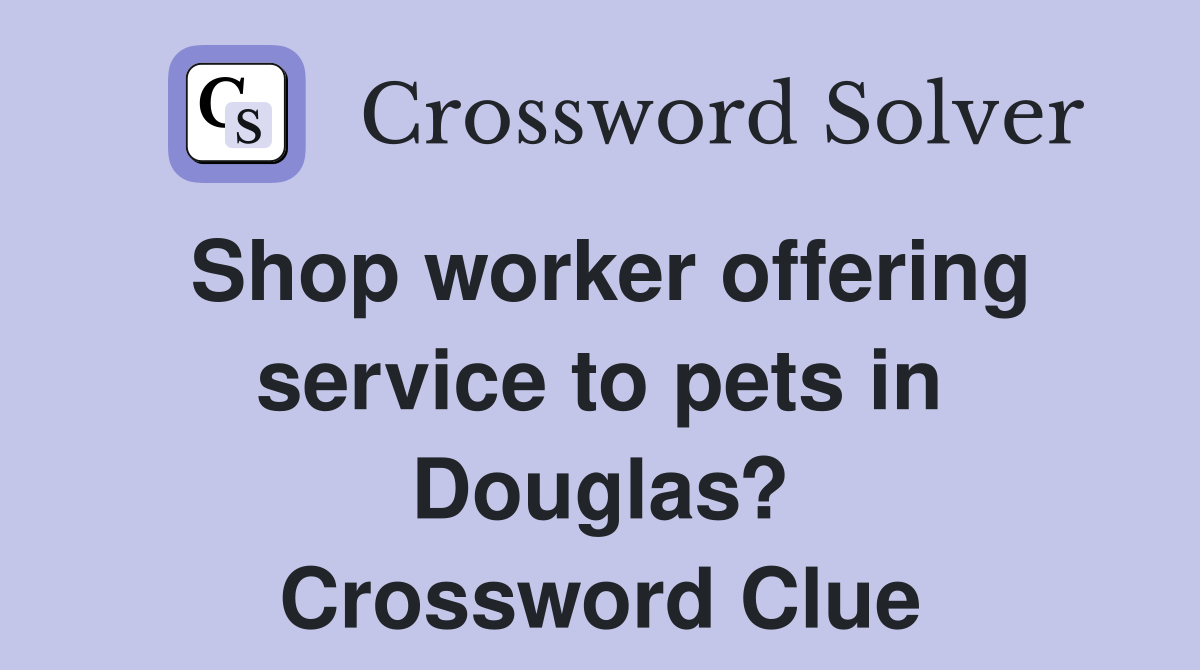 Shop worker offering service to pets in Douglas? Crossword Clue
