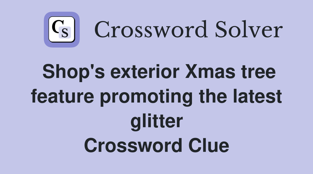 Shop's exterior Xmas tree feature promoting the latest glitter Crossword Clue