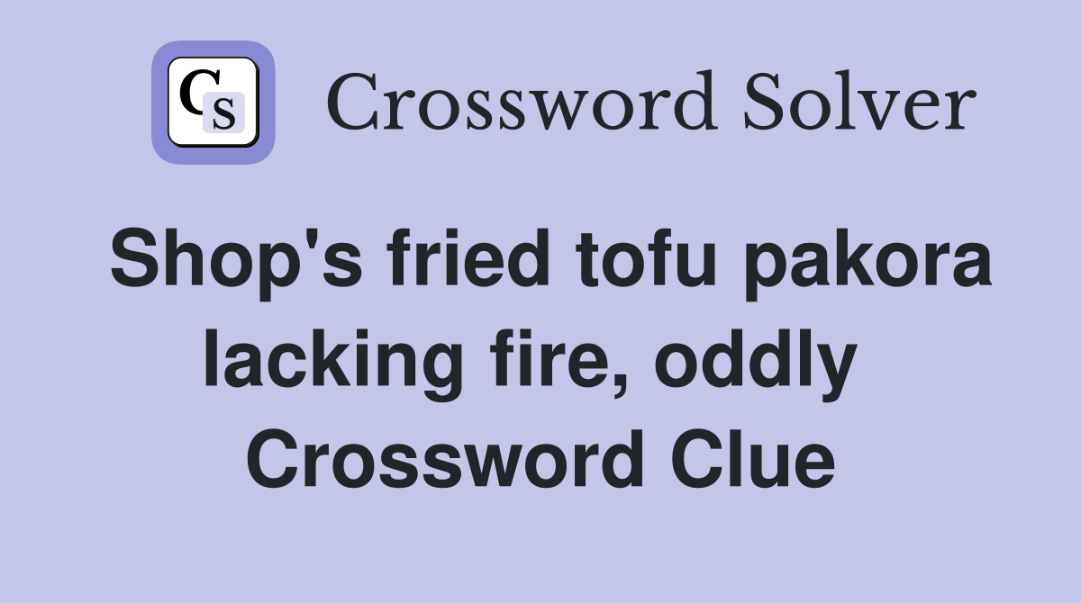 Shop's fried tofu pakora lacking fire, oddly  Crossword Clue