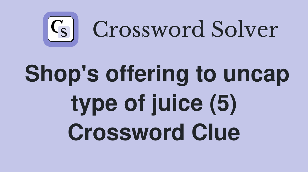 Shop's offering to uncap type of juice (5) Crossword Clue