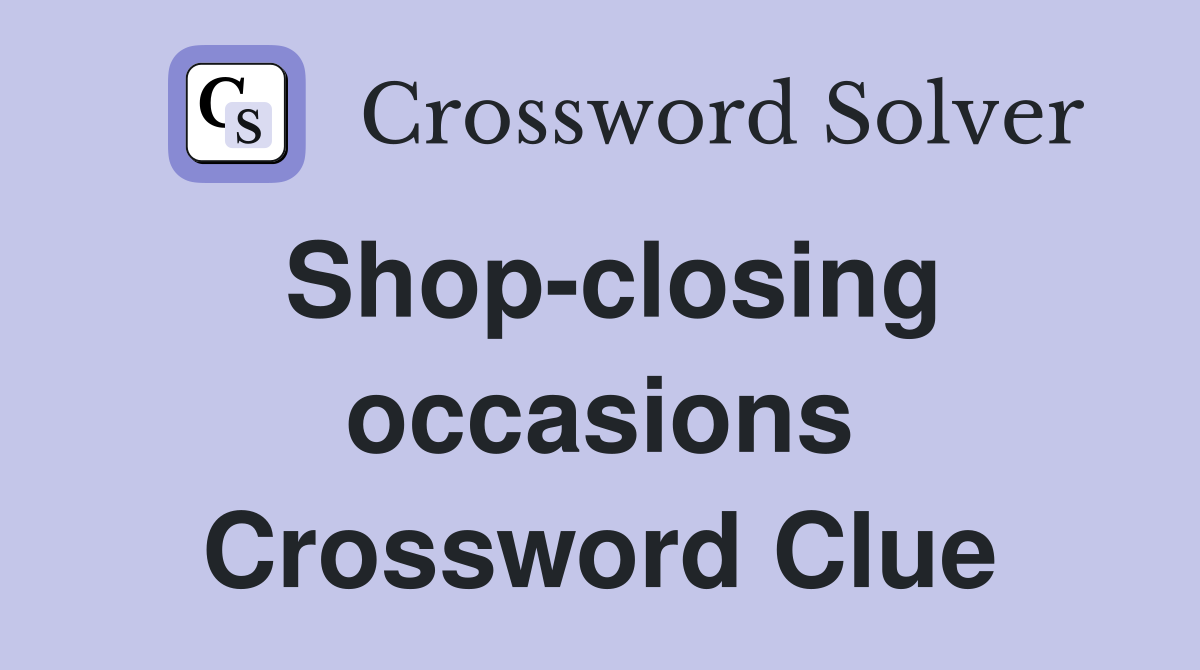 Shop-closing occasions Crossword Clue
