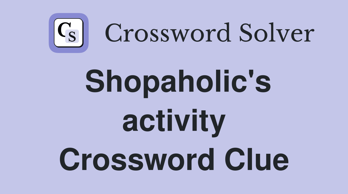 Shopaholic's activity Crossword Clue