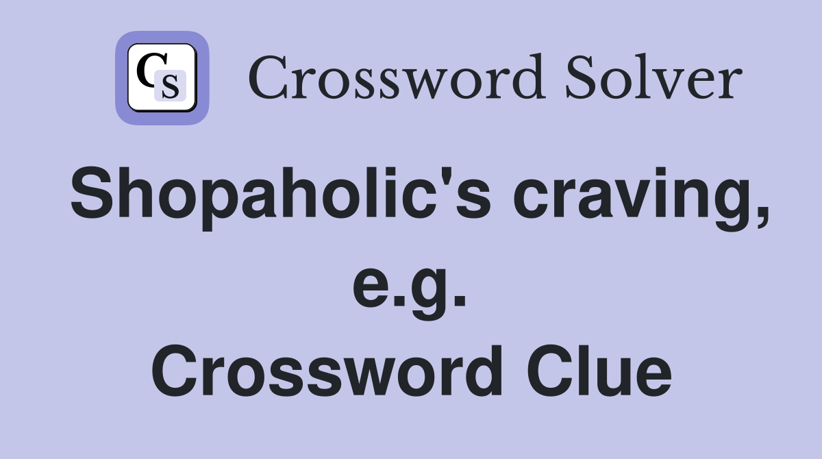 Shopaholic's craving, e.g. Crossword Clue
