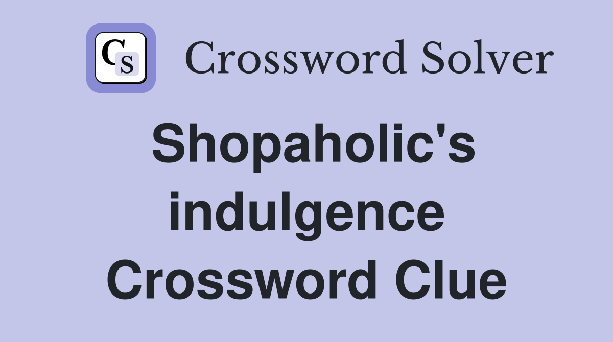 Shopaholic's indulgence Crossword Clue