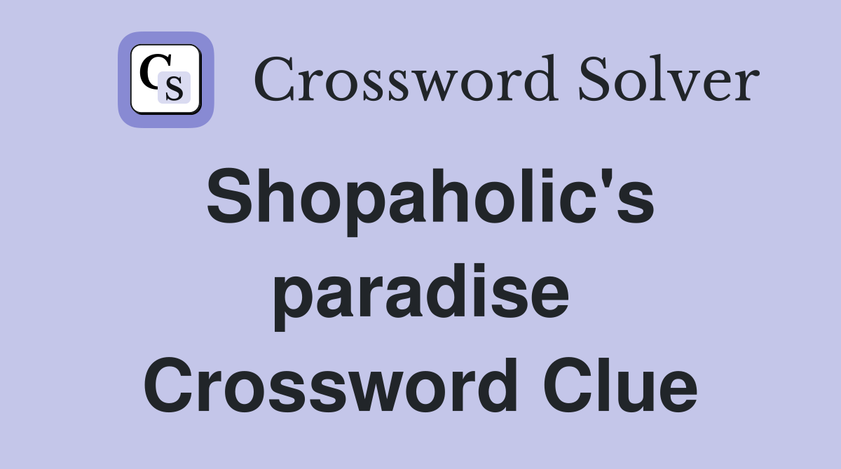 Shopaholic's paradise Crossword Clue