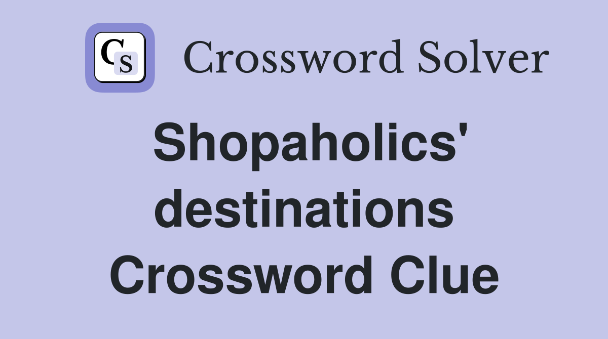 Shopaholics' destinations Crossword Clue