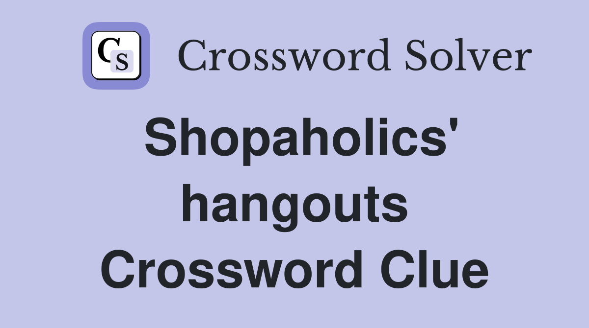 Shopaholics' hangouts Crossword Clue