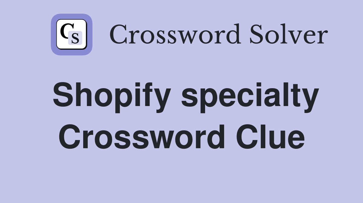 Shopify specialty Crossword Clue