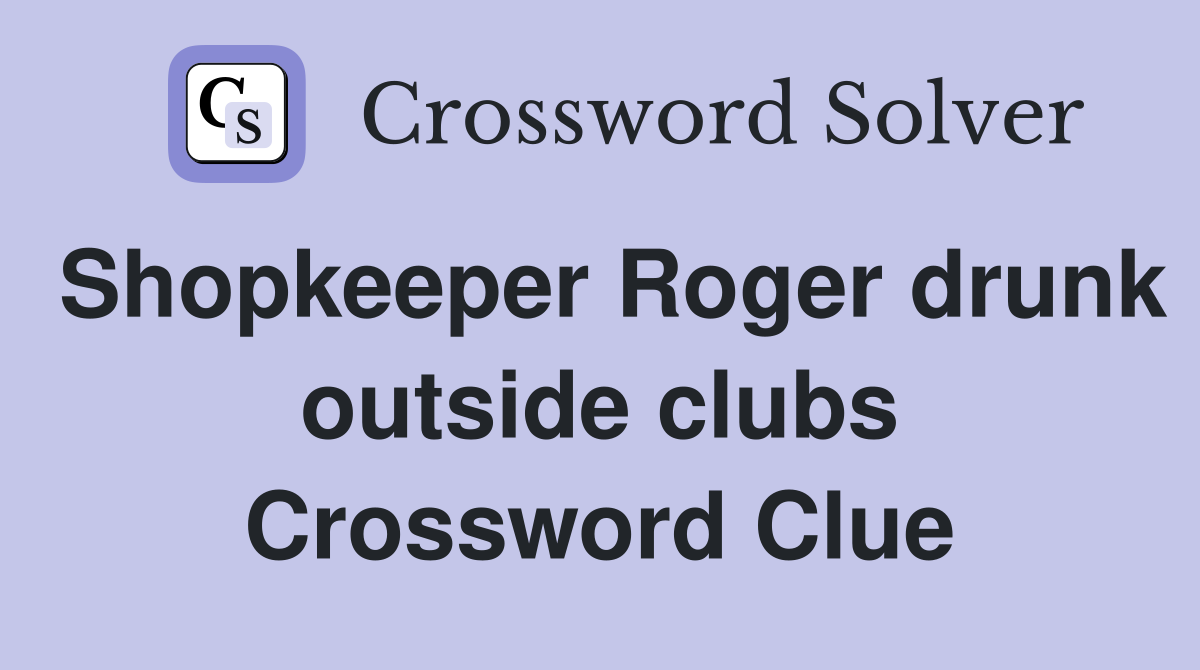 Shopkeeper Roger drunk outside clubs Crossword Clue
