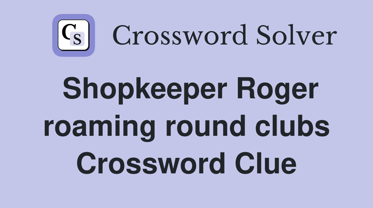 Shopkeeper Roger roaming round clubs Crossword Clue