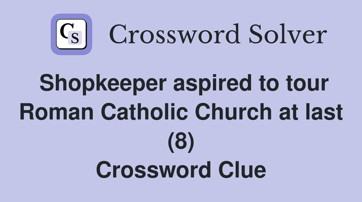 Shopkeeper aspired to tour Roman Catholic Church at last (8) Crossword Clue