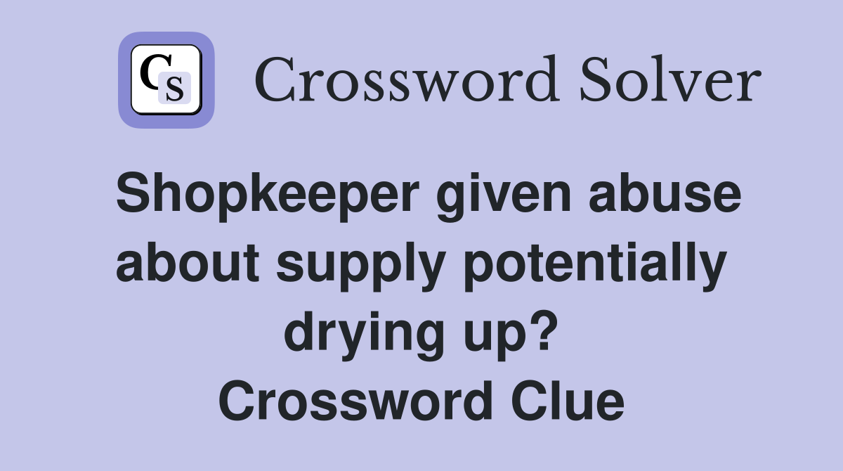 Shopkeeper given abuse about supply potentially drying up? Crossword Clue