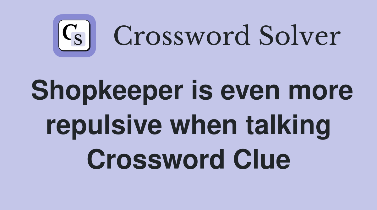 Shopkeeper is even more repulsive when talking Crossword Clue