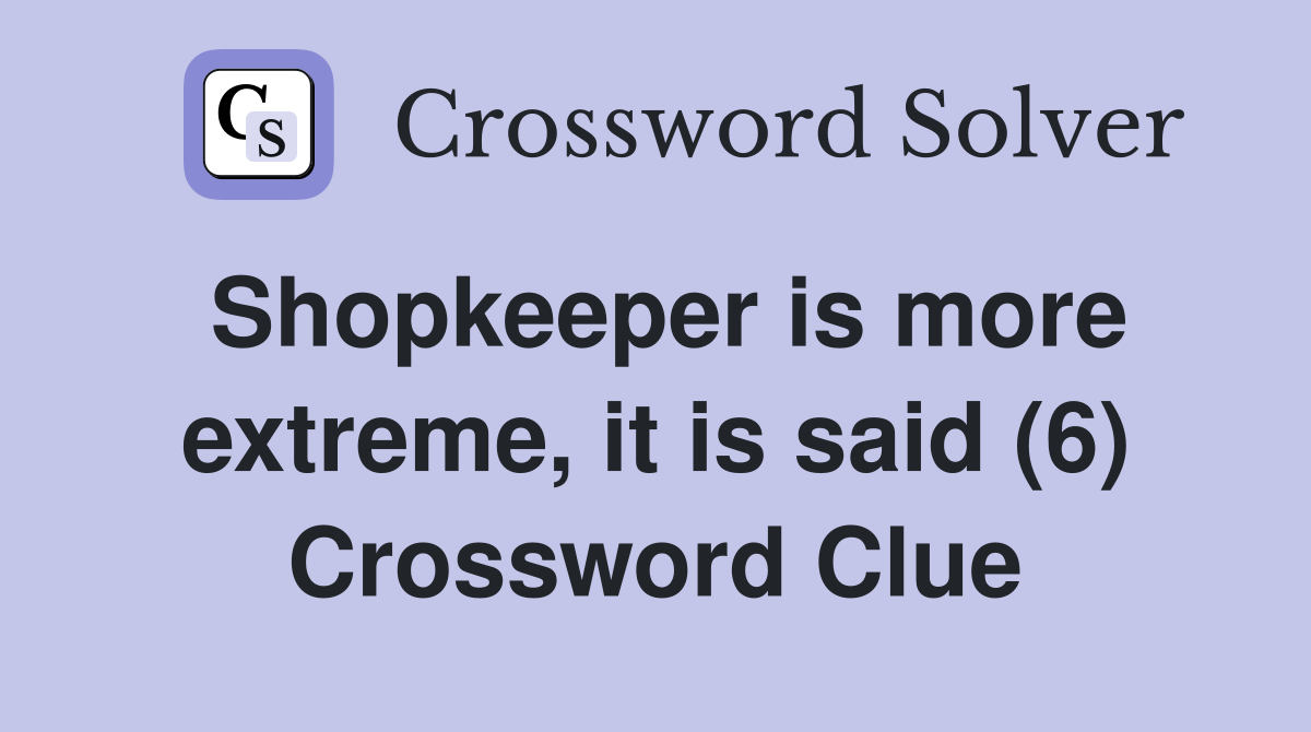 Shopkeeper is more extreme, it is said (6) Crossword Clue