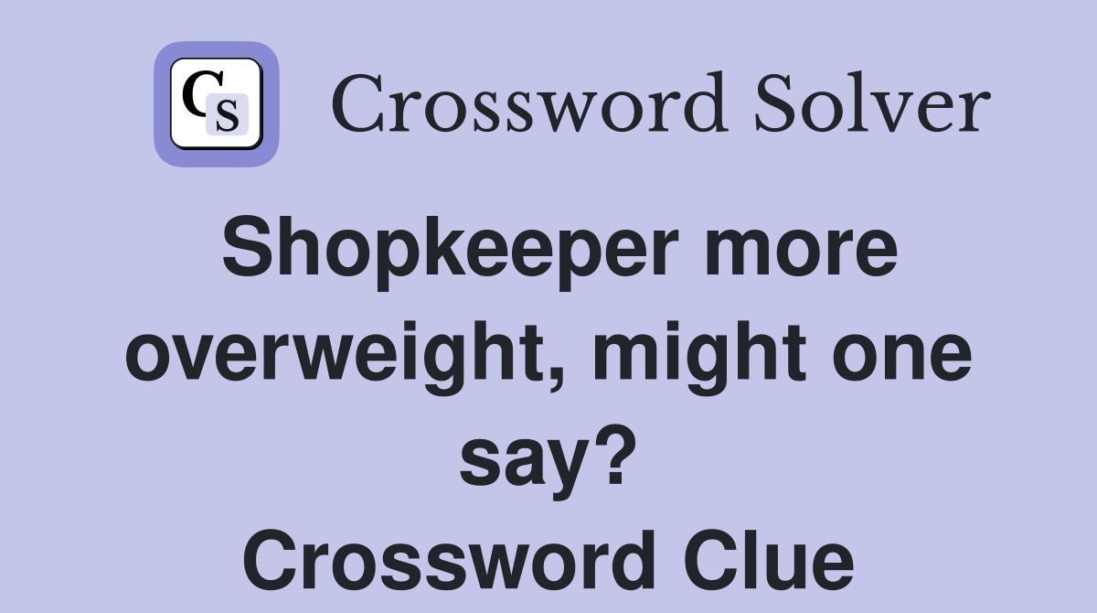 Shopkeeper more overweight, might one say? Crossword Clue