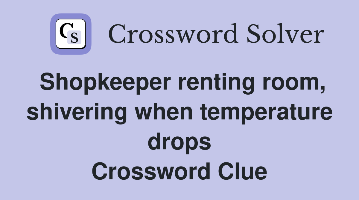 Shopkeeper renting room, shivering when temperature drops Crossword Clue