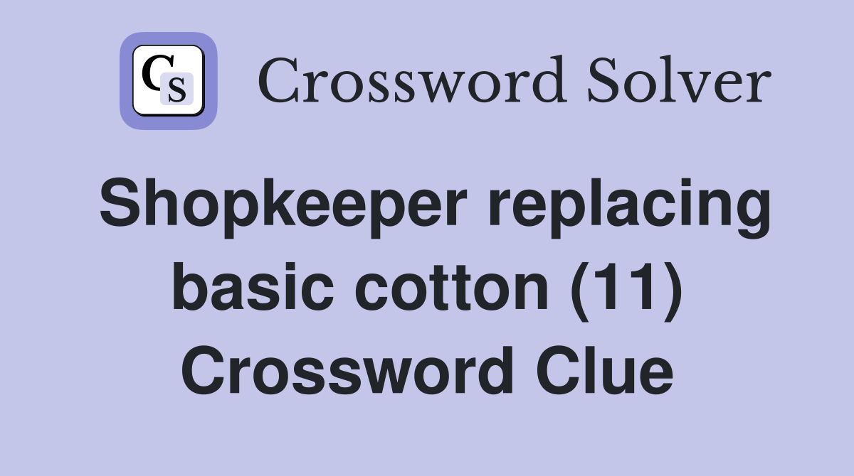 Shopkeeper replacing basic cotton (11) Crossword Clue