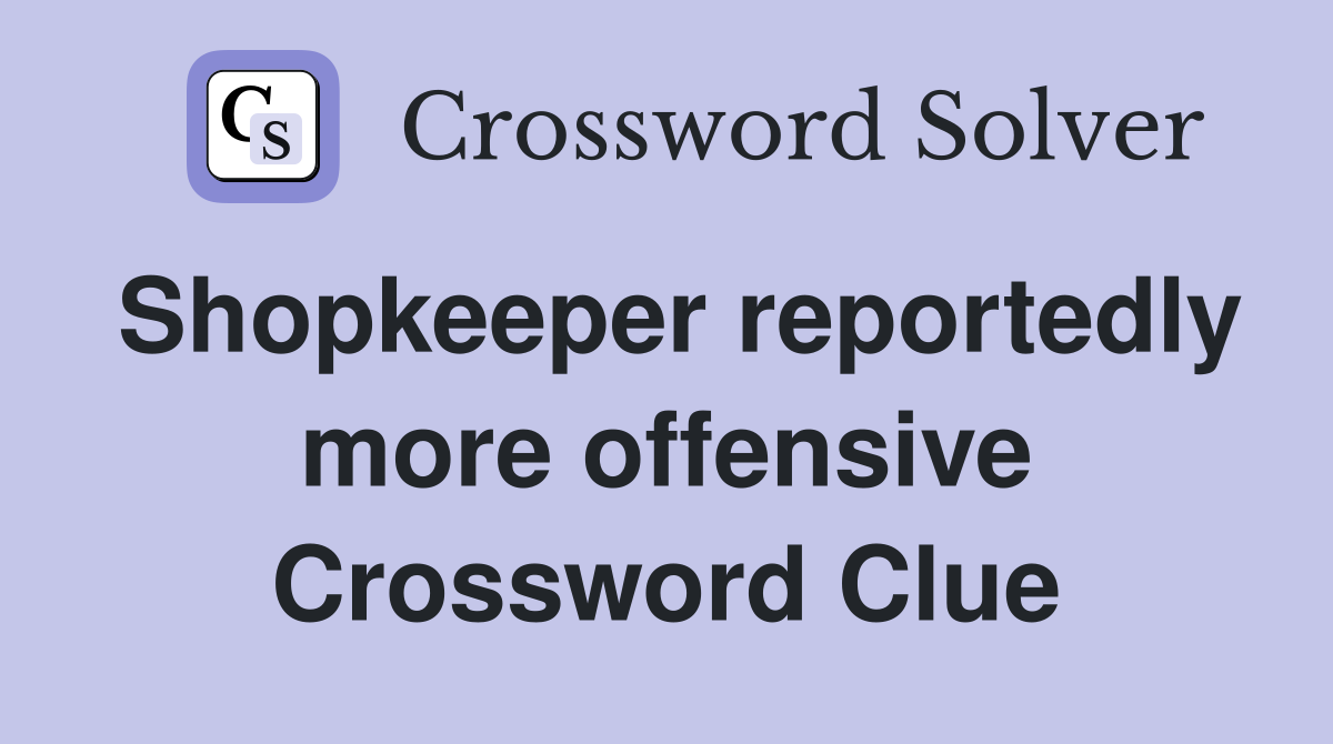 Shopkeeper reportedly more offensive Crossword Clue