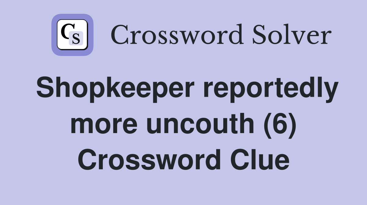 Shopkeeper reportedly more uncouth (6) Crossword Clue