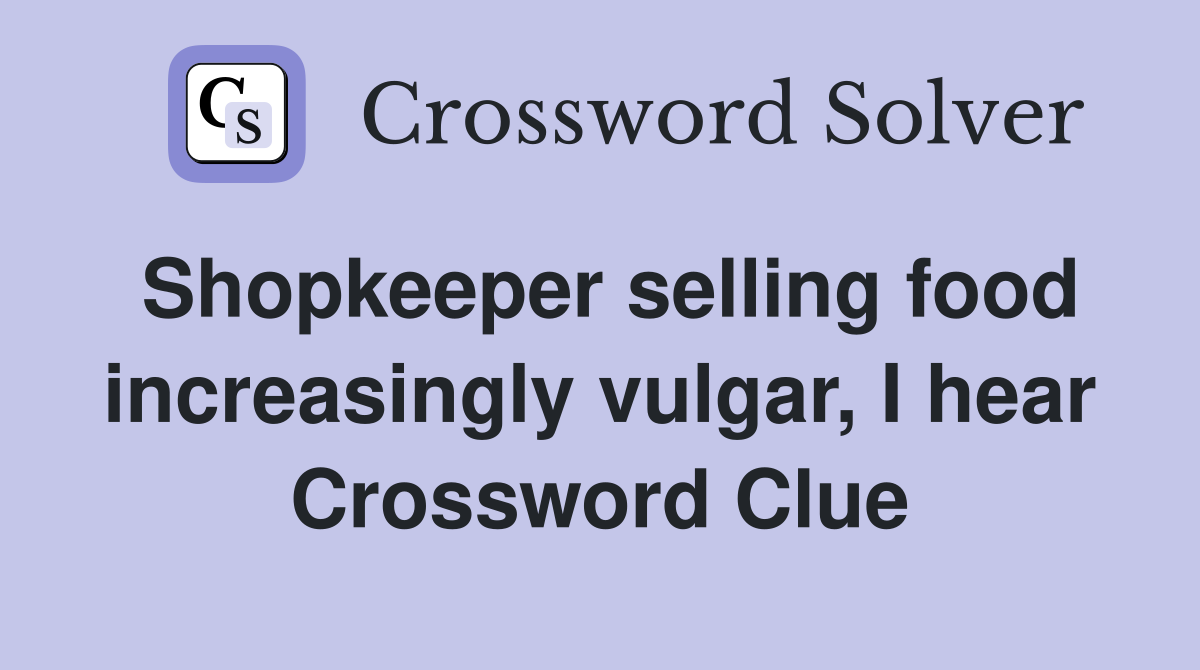 Shopkeeper selling food increasingly vulgar, I hear Crossword Clue