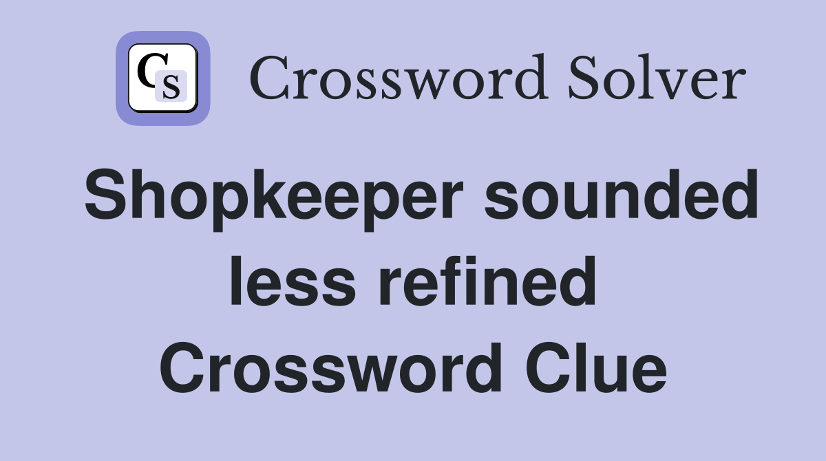 Shopkeeper sounded less refined Crossword Clue