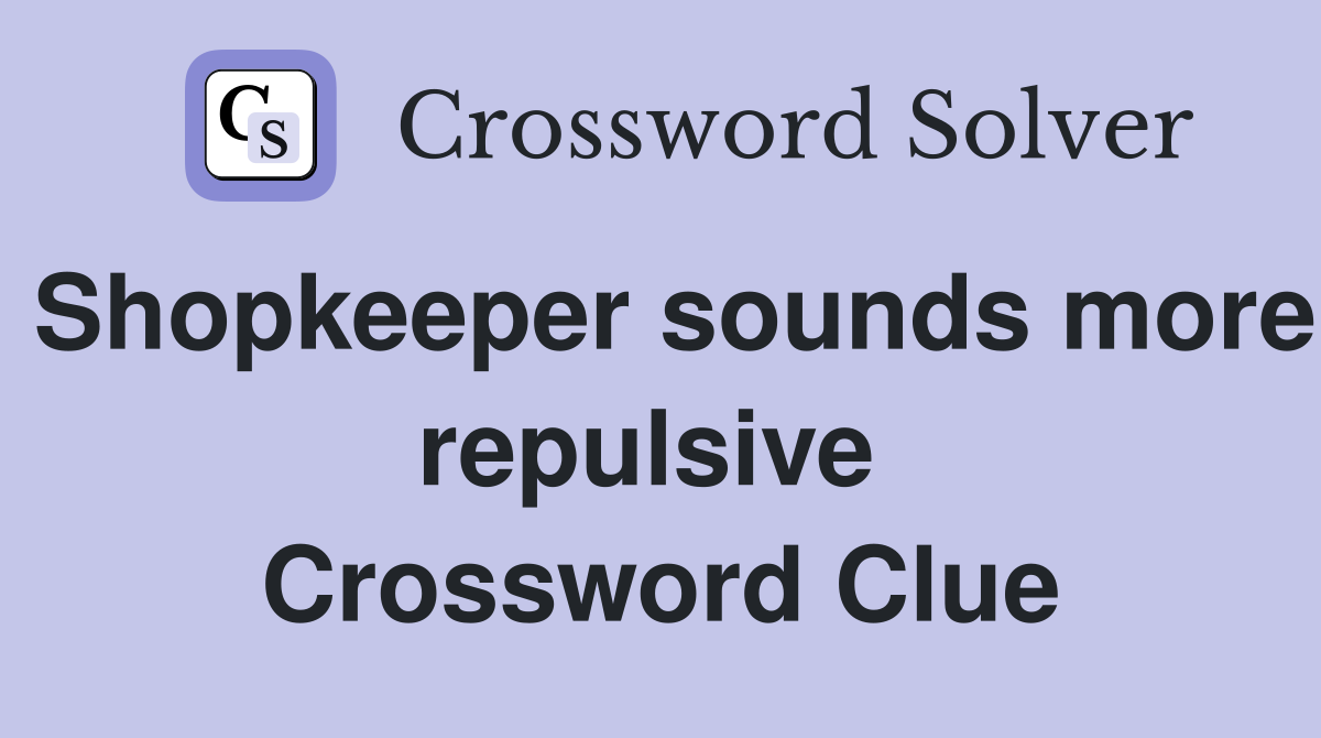 Shopkeeper sounds more repulsive  Crossword Clue
