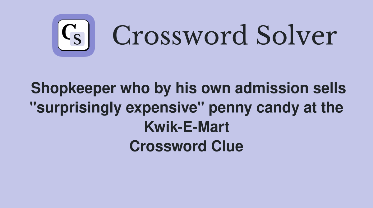 Shopkeeper who by his own admission sells "surprisingly expensive" penny candy at the Kwik-E-Mart Crossword Clue
