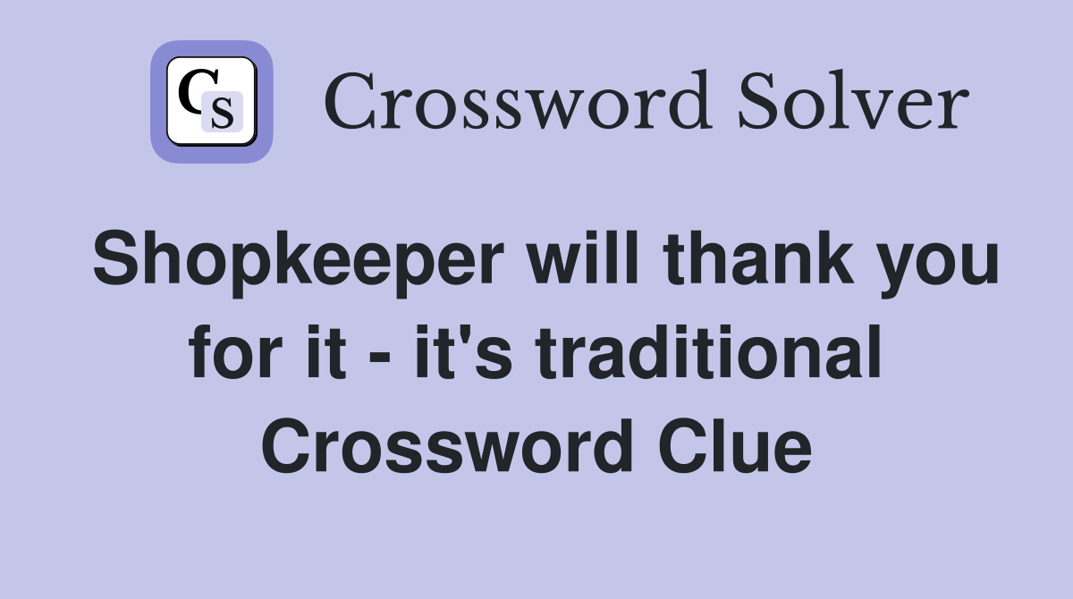 Shopkeeper will thank you for it - it's traditional Crossword Clue