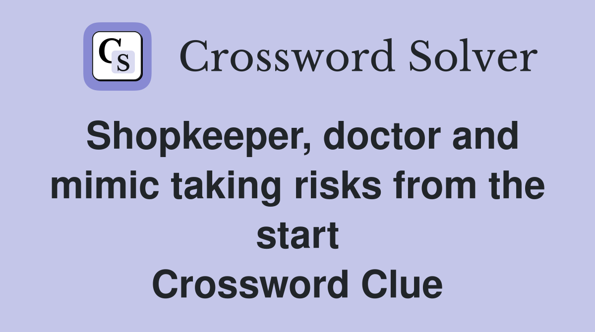 Shopkeeper, doctor and mimic taking risks from the start Crossword Clue