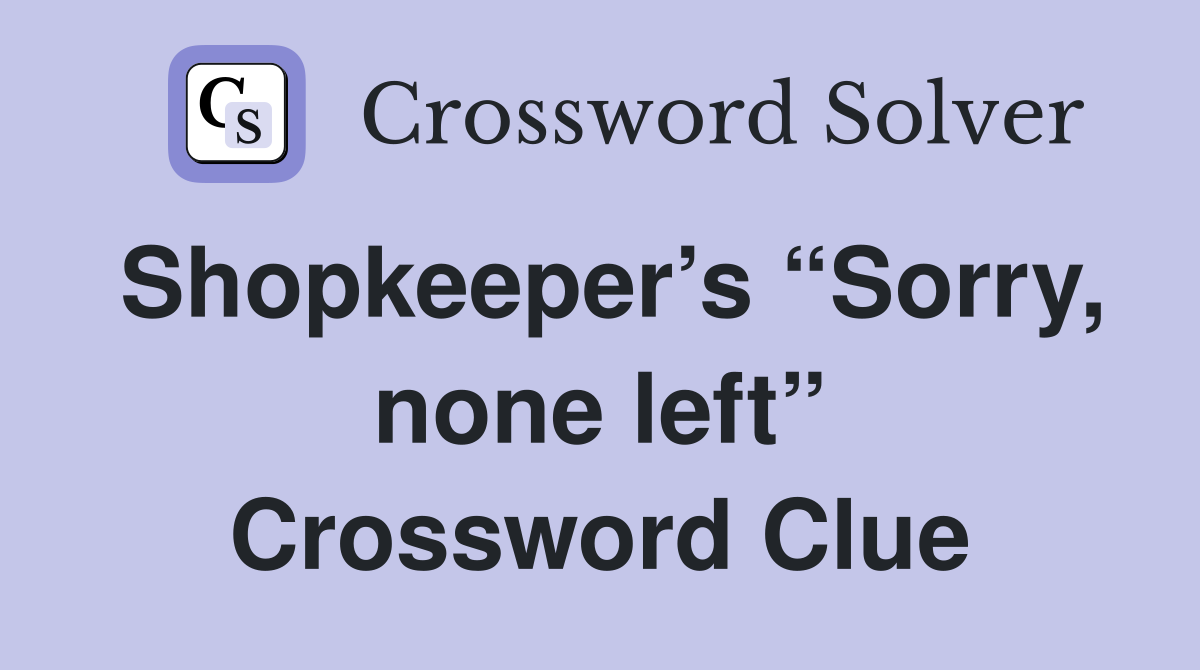 Shopkeeper’s “Sorry, none left” Crossword Clue