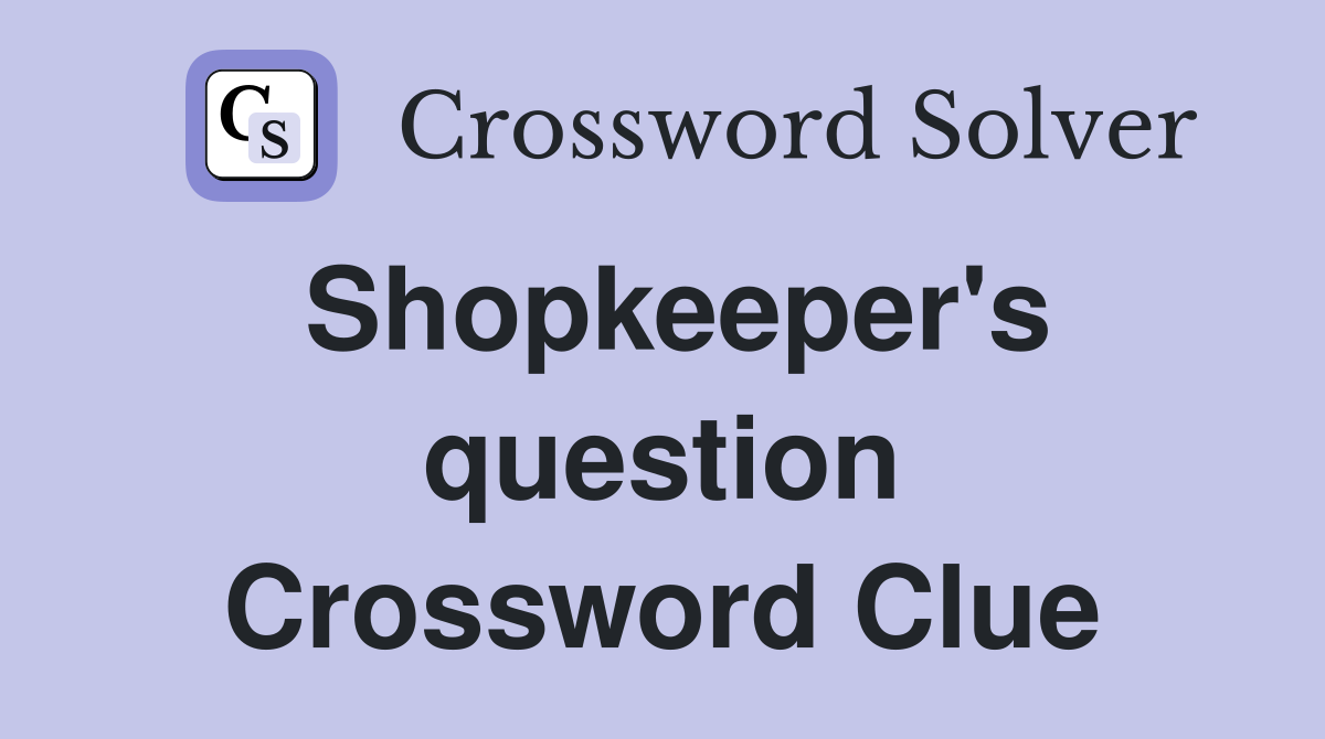 Shopkeeper's question Crossword Clue