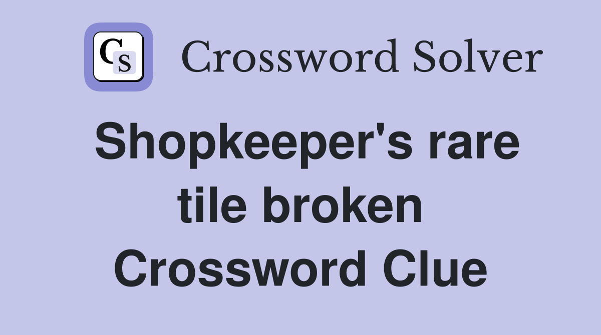 Shopkeeper's rare tile broken Crossword Clue