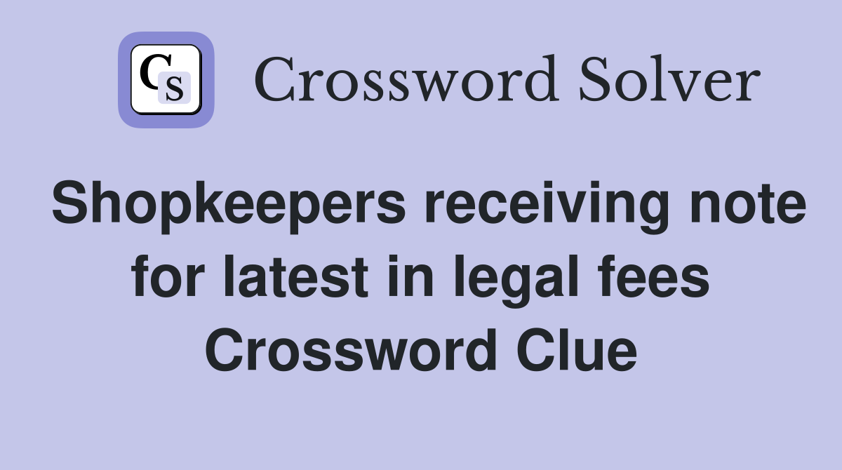 Shopkeepers receiving note for latest in legal fees Crossword Clue