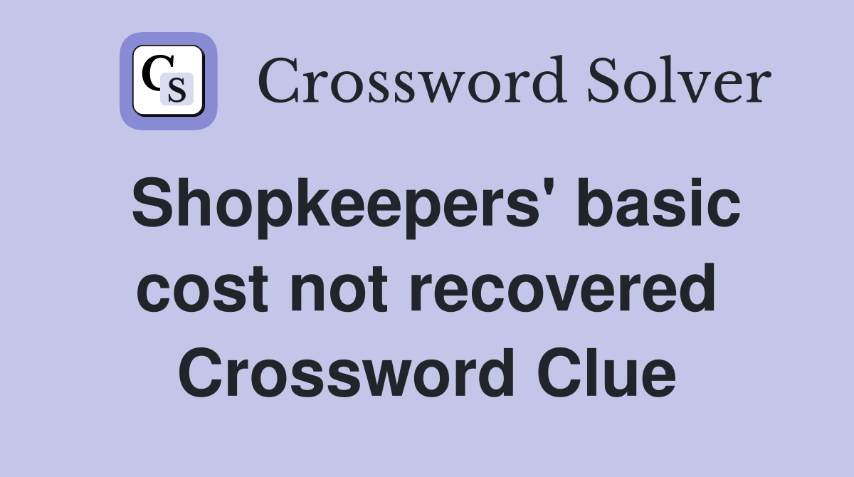 Shopkeepers' basic cost not recovered Crossword Clue