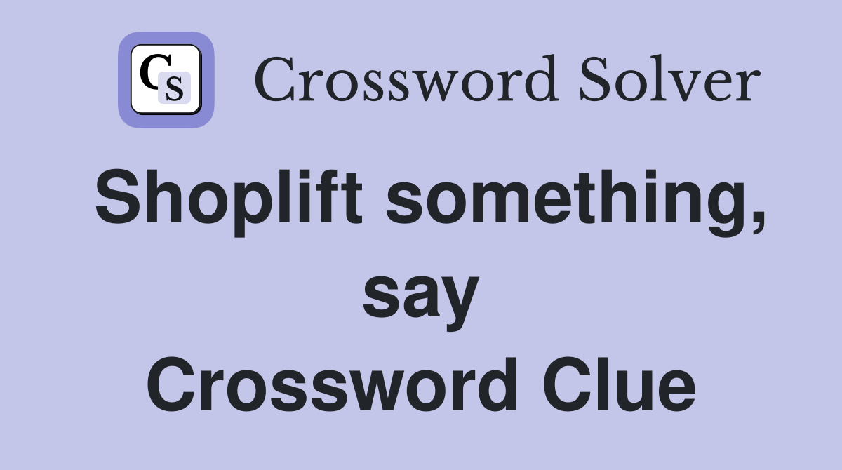 Shoplift something, say Crossword Clue