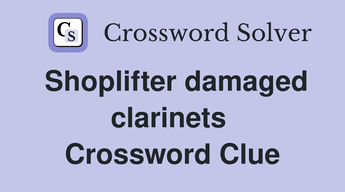 Shoplifter damaged clarinets  Crossword Clue