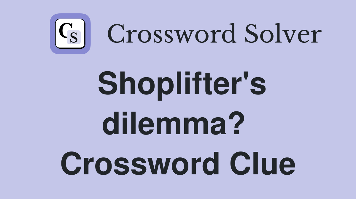 Shoplifter's dilemma?  Crossword Clue