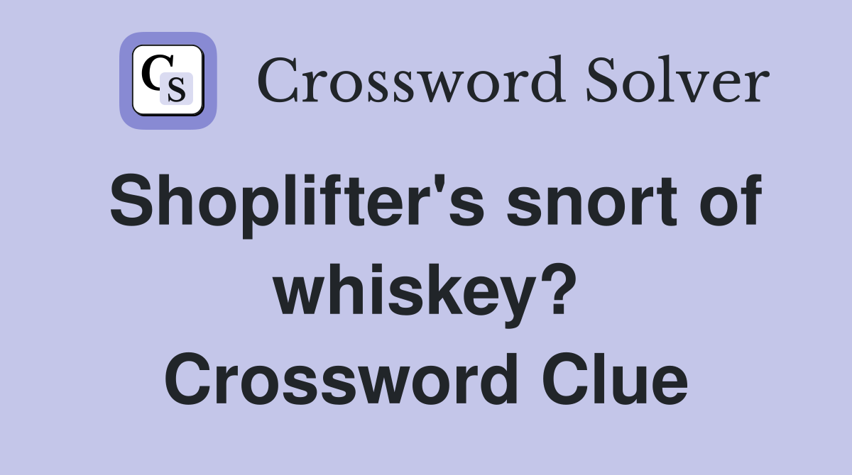 Shoplifter's snort of whiskey? Crossword Clue