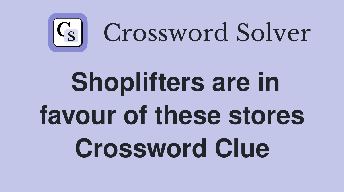 Shoplifters are in favour of these stores Crossword Clue